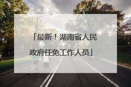 最新！湖南省人民政府任免工作人员