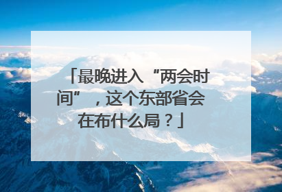 最晚进入“两会时间”，这个东部省会在布什么局？