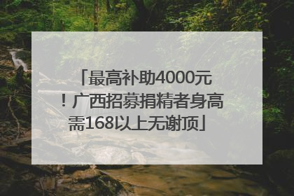 最高补助4000元！广西招募捐精者身高需168以上无谢顶