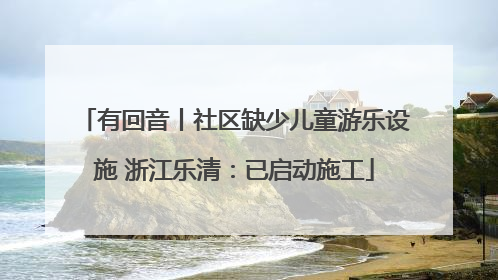 有回音丨社区缺少儿童游乐设施 浙江乐清：已启动施工