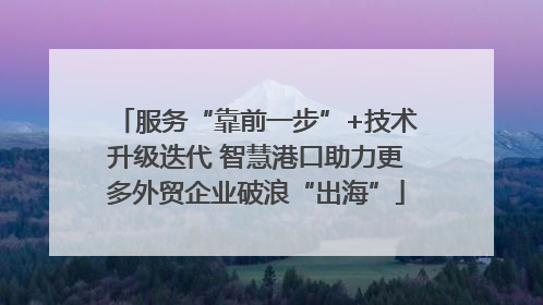 服务“靠前一步”+技术升级迭代 智慧港口助力更多外贸企业破浪“出海”