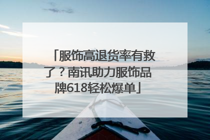 服饰高退货率有救了？南讯助力服饰品牌618轻松爆单