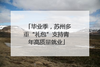 毕业季，苏州多重“礼包”支持青年高质量就业
