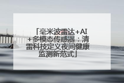 毫米波雷达+AI+多模态传感器：清雷科技定义夜间健康监测新范式