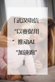 武汉电信“以赛促用”推动AI“加速跑”