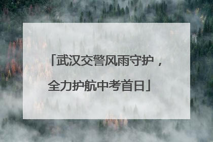 武汉交警风雨守护，全力护航中考首日