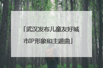 武汉发布儿童友好城市IP形象和主题曲