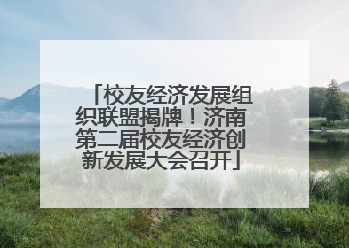 校友经济发展组织联盟揭牌！济南第二届校友经济创新发展大会召开