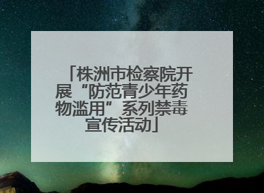 株洲市检察院开展“防范青少年药物滥用”系列禁毒宣传活动