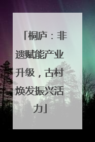 桐庐：非遗赋能产业升级，古村焕发振兴活力
