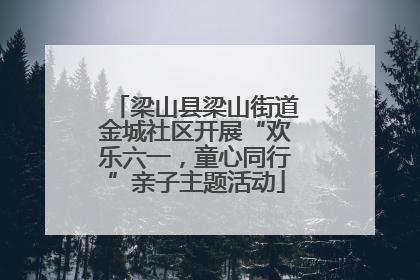 梁山县梁山街道金城社区开展“欢乐六一，童心同行”亲子主题活动
