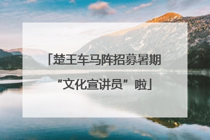 楚王车马阵招募暑期“文化宣讲员”啦