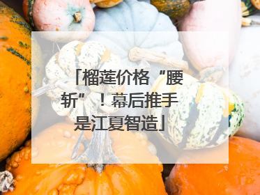 榴莲价格“腰斩”！幕后推手是江夏智造