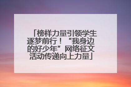 榜样力量引领学生逐梦前行！“我身边的好少年”网络征文活动传递向上力量