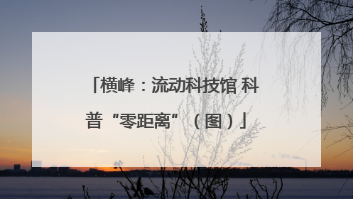 横峰：流动科技馆 科普“零距离”（图）