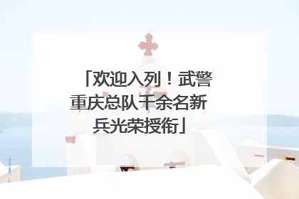 欢迎入列！武警重庆总队千余名新兵光荣授衔