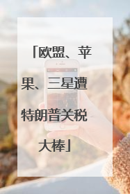 欧盟、苹果、三星遭特朗普关税大棒