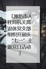 潍坊市人社局机关离退休党支部组织开展庆“七一”主题党日活动
