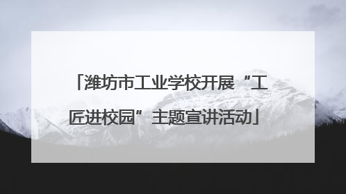 潍坊市工业学校开展“工匠进校园”主题宣讲活动