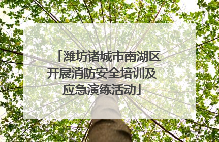 潍坊诸城市南湖区开展消防安全培训及应急演练活动