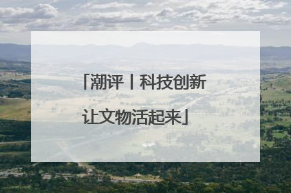 潮评丨科技创新让文物活起来