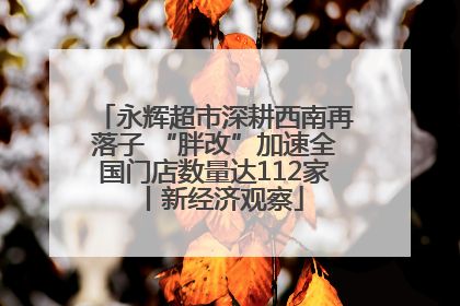 永辉超市深耕西南再落子 “胖改”加速全国门店数量达112家丨新经济观察
