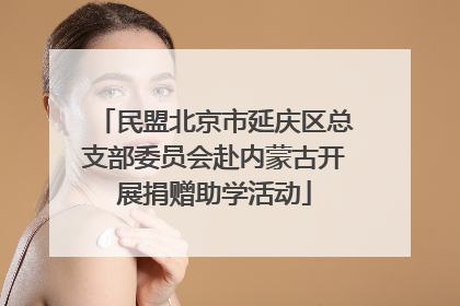 民盟北京市延庆区总支部委员会赴内蒙古开展捐赠助学活动