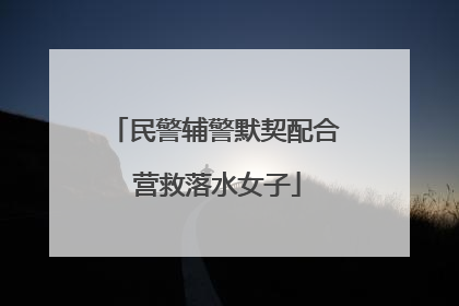 民警辅警默契配合 营救落水女子