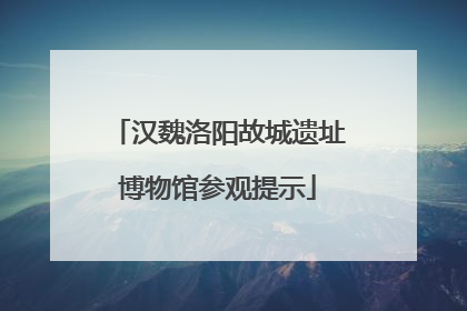 汉魏洛阳故城遗址博物馆参观提示