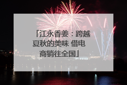 江永香姜：跨越夏秋的美味 借电商销往全国