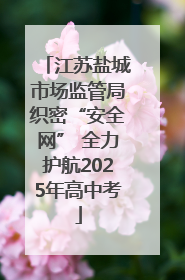 江苏盐城市场监管局织密“安全网” 全力护航2025年高中考