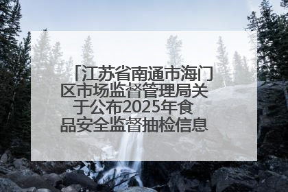 江苏省南通市海门区市场监督管理局关于公布2025年食品安全监督抽检信息的公告（第三批）