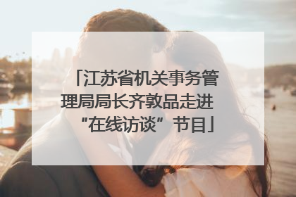江苏省机关事务管理局局长齐敦品走进“在线访谈”节目
