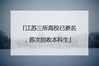 江苏三所高校已更名，首次招收本科生