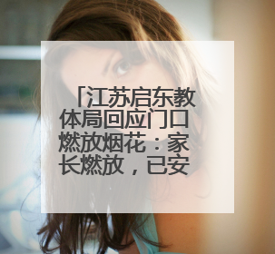 江苏启东教体局回应门口燃放烟花：家长燃放，已安排人员巡视阻止