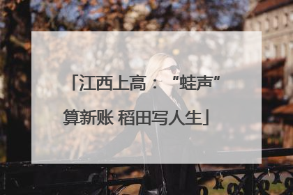 江西上高：“蛙声”算新账 稻田写人生