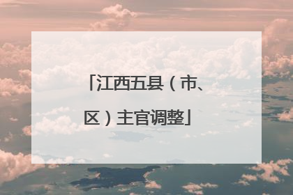 江西五县（市、区）主官调整