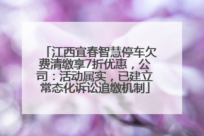 江西宜春智慧停车欠费清缴享7折优惠，公司：活动属实，已建立常态化诉讼追缴机制