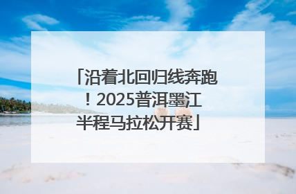 沿着北回归线奔跑！2025普洱墨江半程马拉松开赛