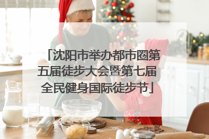 沈阳市举办都市圈第五届徒步大会暨第七届全民健身国际徒步节