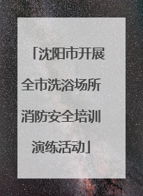 沈阳市开展全市洗浴场所消防安全培训演练活动