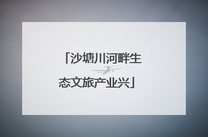 沙塘川河畔生态文旅产业兴