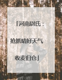 河南尉氏：抢抓晴好天气收麦归仓