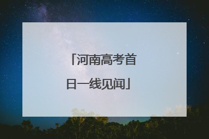 河南高考首日一线见闻