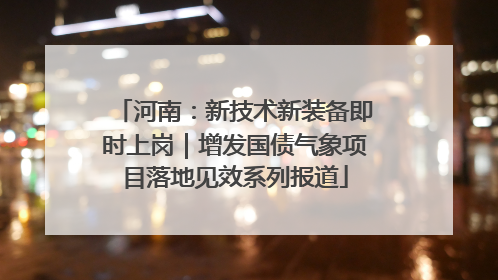 河南：新技术新装备即时上岗｜增发国债气象项目落地见效系列报道