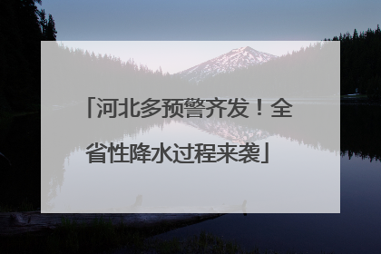 河北多预警齐发！全省性降水过程来袭