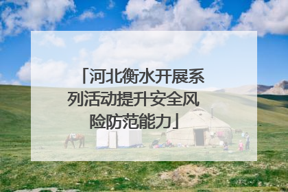 河北衡水开展系列活动提升安全风险防范能力