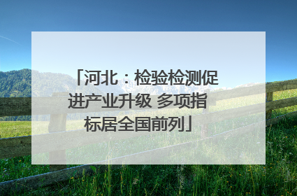 河北：检验检测促进产业升级 多项指标居全国前列