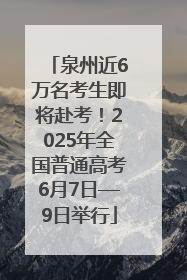 泉州近6万名考生即将赴考！2025年全国普通高考6月7日—9日举行