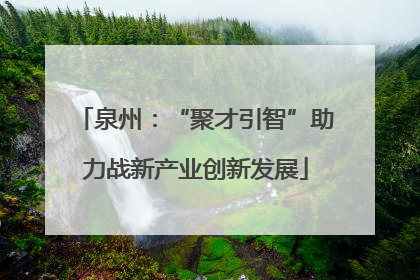 泉州：“聚才引智”助力战新产业创新发展